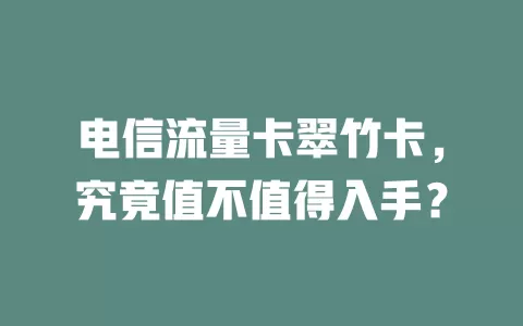 电信流量卡翠竹卡，究竟值不值得入手？