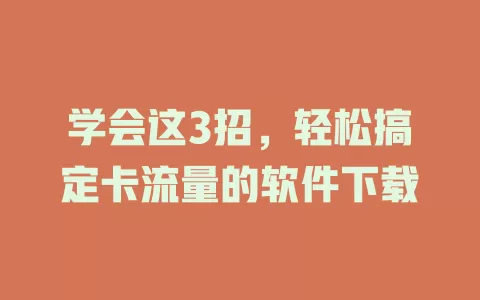 学会这3招，轻松搞定卡流量的软件下载