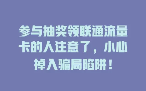 参与抽奖领联通流量卡的人注意了，小心掉入骗局陷阱！
