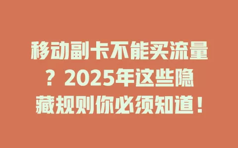 移动副卡不能买流量？2025年这些隐藏规则你必须知道！