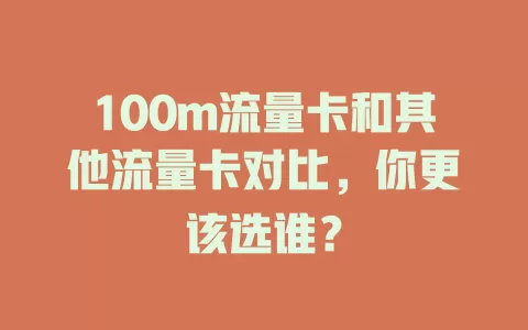 100m流量卡和其他流量卡对比，你更该选谁？