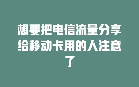 想要把电信流量分享给移动卡用的人注意了