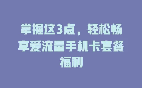 掌握这3点，轻松畅享爱流量手机卡套餐福利