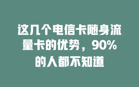 这几个电信卡随身流量卡的优势，90%的人都不知道