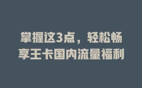 掌握这3点，轻松畅享王卡国内流量福利