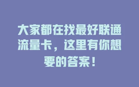 大家都在找最好联通流量卡，这里有你想要的答案！