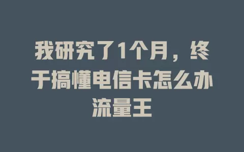 我研究了1个月，终于搞懂电信卡怎么办流量王