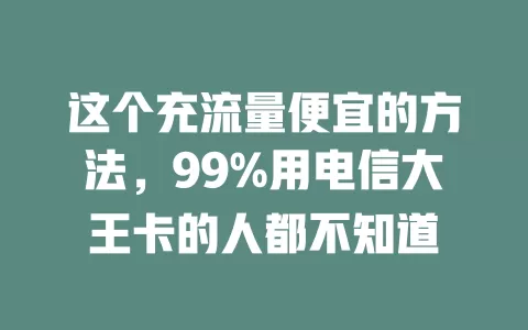 这个充流量便宜的方法，99%用电信大王卡的人都不知道