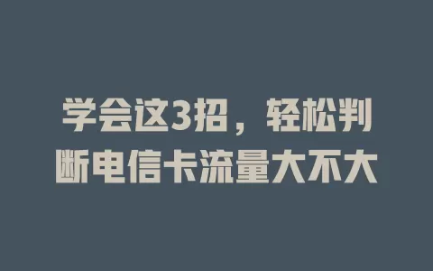 学会这3招，轻松判断电信卡流量大不大