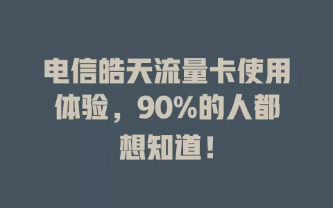 电信皓天流量卡使用体验，90%的人都想知道！