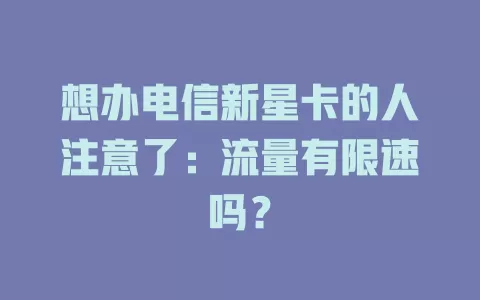想办电信新星卡的人注意了：流量有限速吗？