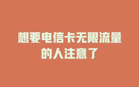 想要电信卡无限流量的人注意了