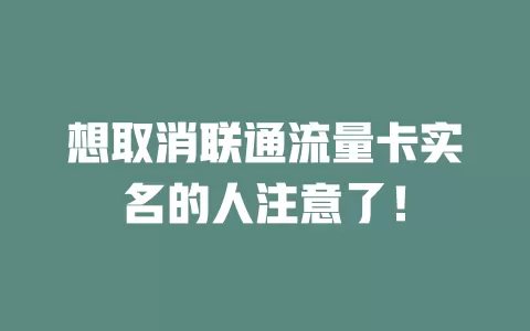 想取消联通流量卡实名的人注意了！