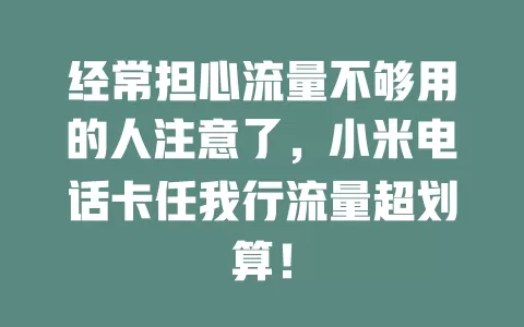 经常担心流量不够用的人注意了，小米电话卡任我行流量超划算！