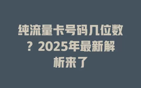 纯流量卡号码几位数？2025年最新解析来了