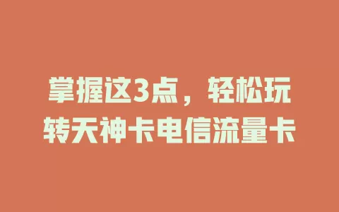 掌握这3点，轻松玩转天神卡电信流量卡