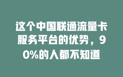 这个中国联通流量卡服务平台的优势，90%的人都不知道