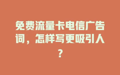 免费流量卡电信广告词，怎样写更吸引人？