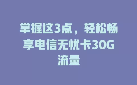 掌握这3点，轻松畅享电信无忧卡30G流量