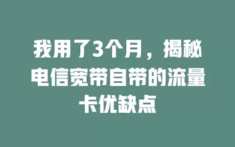 我用了3个月，揭秘电信宽带自带的流量卡优缺点
