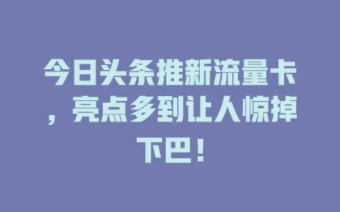 今日头条推新流量卡，亮点多到让人惊掉下巴！