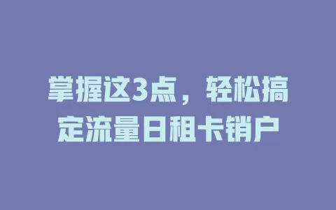 掌握这3点，轻松搞定流量日租卡销户