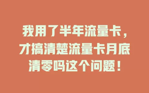 我用了半年流量卡，才搞清楚流量卡月底清零吗这个问题！