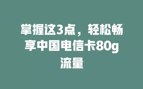 掌握这3点，轻松畅享中国电信卡80g流量