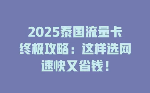 2025泰国流量卡终极攻略：这样选网速快又省钱！