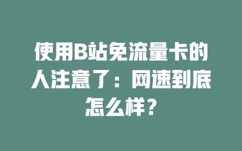 使用B站免流量卡的人注意了：网速到底怎么样？