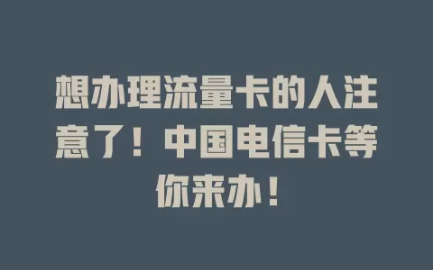 想办理流量卡的人注意了！中国电信卡等你来办！