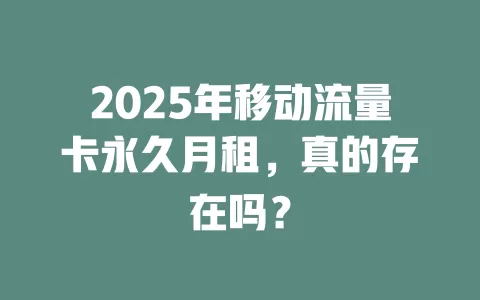 2025年移动流量卡永久月租，真的存在吗？