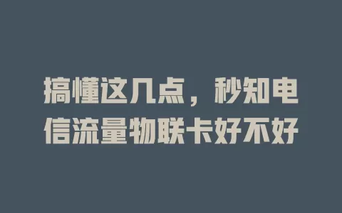 搞懂这几点，秒知电信流量物联卡好不好