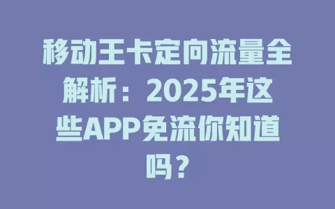 移动王卡定向流量全解析：2025年这些APP免流你知道吗？