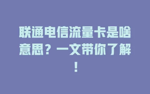 联通电信流量卡是啥意思？一文带你了解！