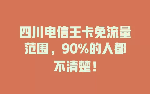 四川电信王卡免流量范围，90%的人都不清楚！