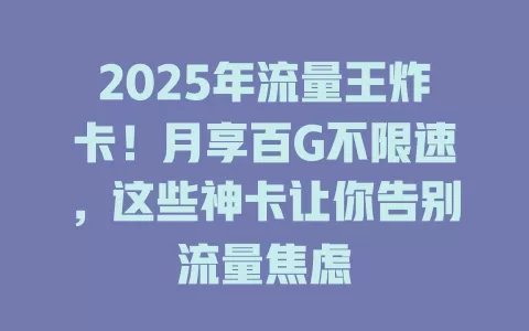 2025年流量王炸卡！月享百G不限速，这些神卡让你告别流量焦虑