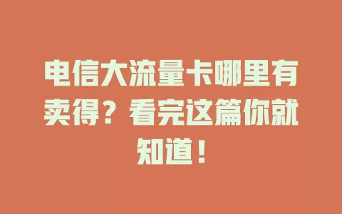 电信大流量卡哪里有卖得？看完这篇你就知道！
