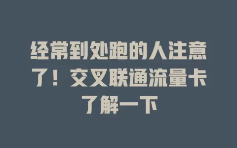 经常到处跑的人注意了！交叉联通流量卡了解一下