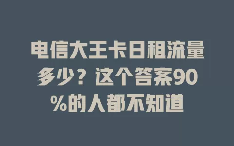 电信大王卡日租流量多少？这个答案90%的人都不知道