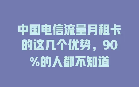 中国电信流量月租卡的这几个优势，90%的人都不知道