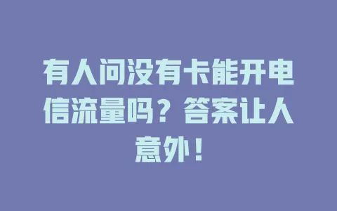 有人问没有卡能开电信流量吗？答案让人意外！