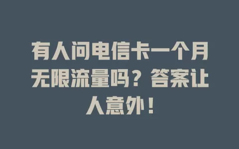 有人问电信卡一个月无限流量吗？答案让人意外！