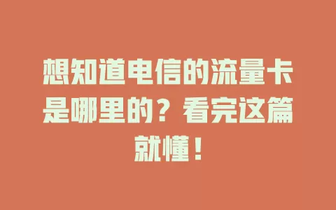 想知道电信的流量卡是哪里的？看完这篇就懂！