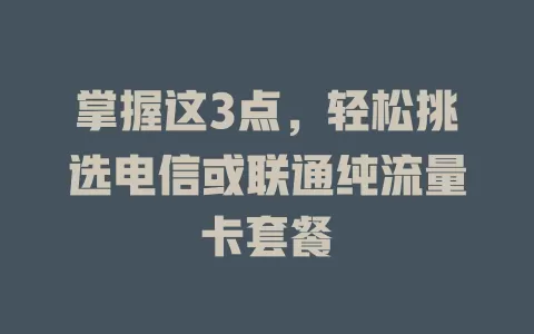 掌握这3点，轻松挑选电信或联通纯流量卡套餐