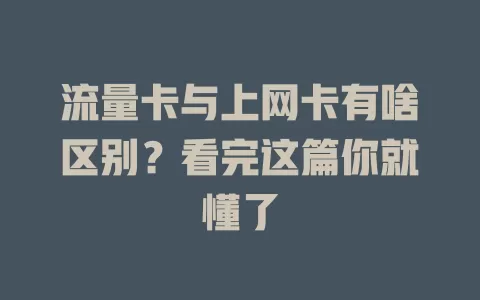 流量卡与上网卡有啥区别？看完这篇你就懂了