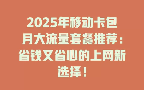 2025年移动卡包月大流量套餐推荐：省钱又省心的上网新选择！