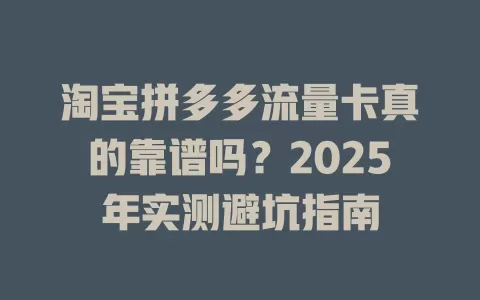 淘宝拼多多流量卡真的靠谱吗？2025年实测避坑指南