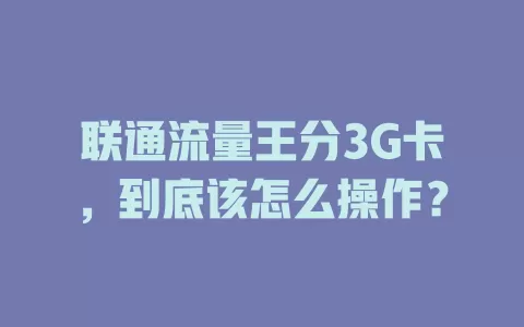 联通流量王分3G卡，到底该怎么操作？