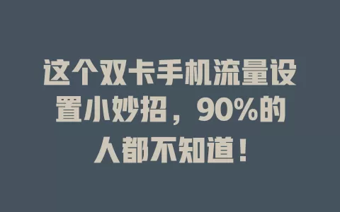 这个双卡手机流量设置小妙招，90%的人都不知道！
